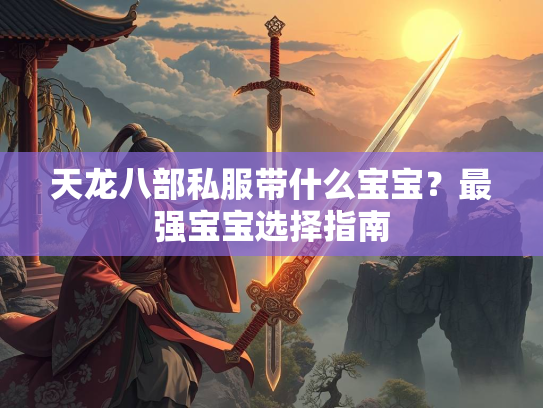 天龙八部私服带什么宝宝？天龙最强宝宝选择指南